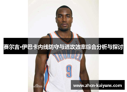 赛尔吉·伊巴卡内线防守与进攻效率综合分析与探讨