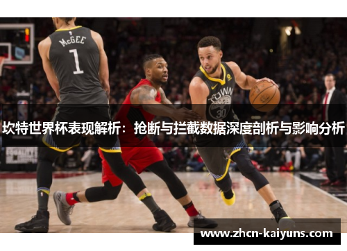 坎特世界杯表现解析：抢断与拦截数据深度剖析与影响分析