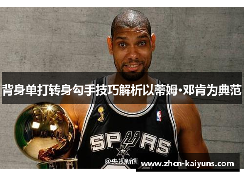 背身单打转身勾手技巧解析以蒂姆·邓肯为典范