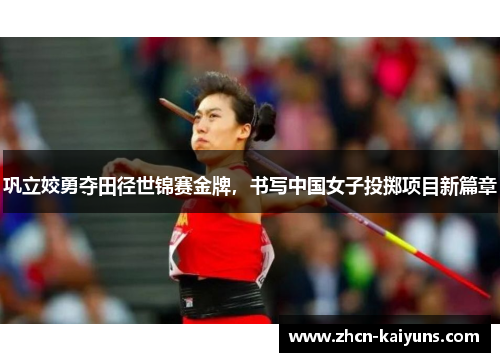 巩立姣勇夺田径世锦赛金牌，书写中国女子投掷项目新篇章