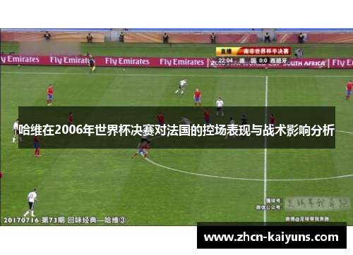 哈维在2006年世界杯决赛对法国的控场表现与战术影响分析