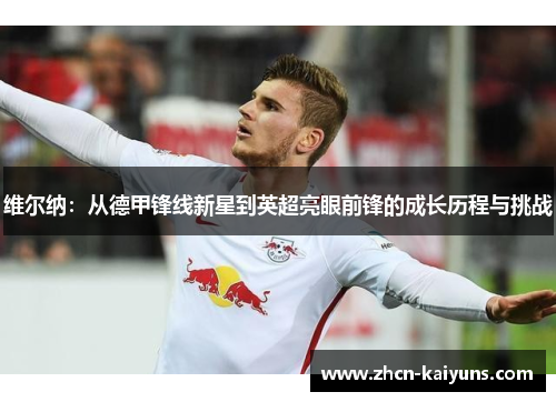 维尔纳：从德甲锋线新星到英超亮眼前锋的成长历程与挑战