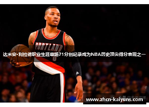 达米安·利拉德职业生涯单场71分创纪录成为NBA历史顶尖得分表现之一