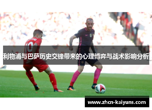 利物浦与巴萨历史交锋带来的心理博弈与战术影响分析