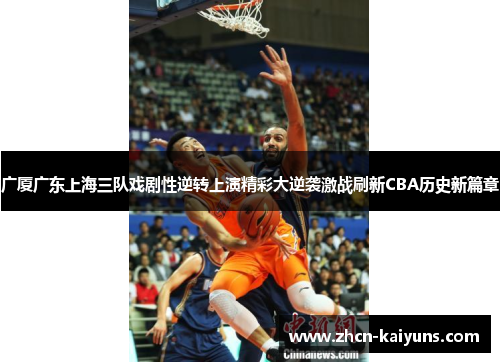 广厦广东上海三队戏剧性逆转上演精彩大逆袭激战刷新CBA历史新篇章