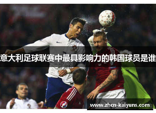 意大利足球联赛中最具影响力的韩国球员是谁