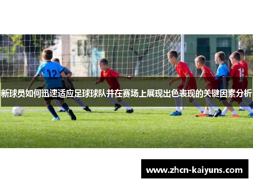 新球员如何迅速适应足球球队并在赛场上展现出色表现的关键因素分析