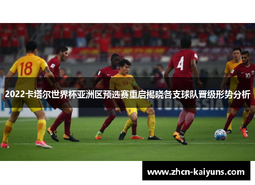 2022卡塔尔世界杯亚洲区预选赛重启揭晓各支球队晋级形势分析