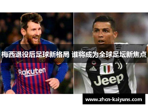 梅西退役后足球新格局 谁将成为全球足坛新焦点
