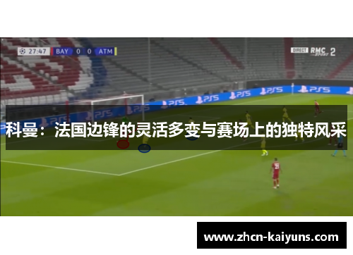 科曼：法国边锋的灵活多变与赛场上的独特风采