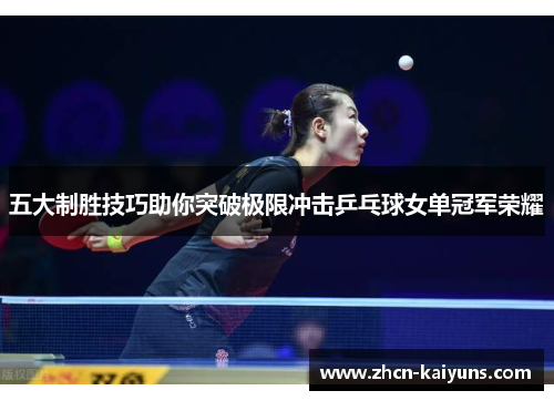 五大制胜技巧助你突破极限冲击乒乓球女单冠军荣耀