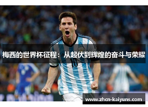 梅西的世界杯征程：从起伏到辉煌的奋斗与荣耀