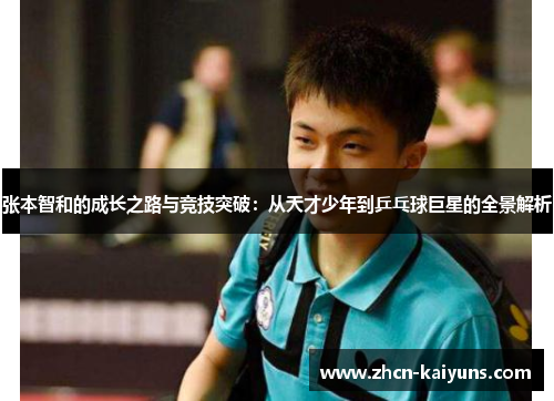 张本智和的成长之路与竞技突破：从天才少年到乒乓球巨星的全景解析