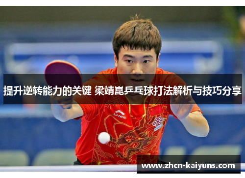 提升逆转能力的关键 梁靖崑乒乓球打法解析与技巧分享