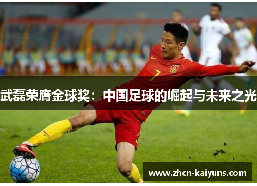 武磊荣膺金球奖：中国足球的崛起与未来之光