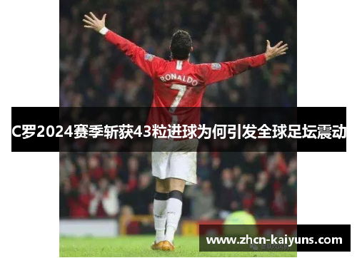 C罗2024赛季斩获43粒进球为何引发全球足坛震动
