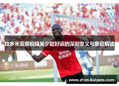 拉多米亚克祝福吴少聪好运的深刻意义与象征解读