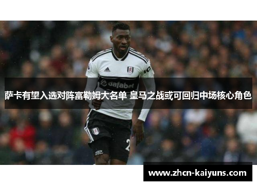 萨卡有望入选对阵富勒姆大名单 皇马之战或可回归中场核心角色