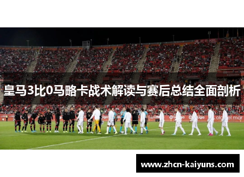 皇马3比0马略卡战术解读与赛后总结全面剖析