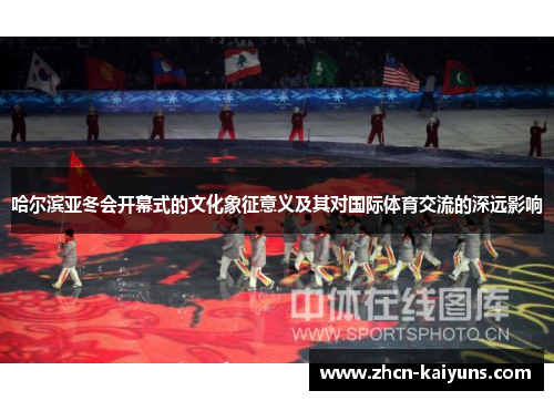 哈尔滨亚冬会开幕式的文化象征意义及其对国际体育交流的深远影响