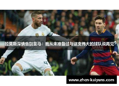 拉莫斯深情告别皇马：我从未准备过与这支伟大的球队说再见