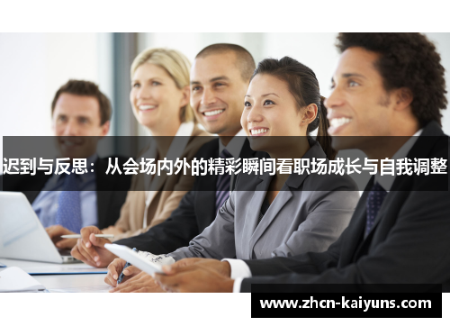 迟到与反思：从会场内外的精彩瞬间看职场成长与自我调整
