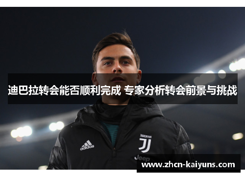 迪巴拉转会能否顺利完成 专家分析转会前景与挑战