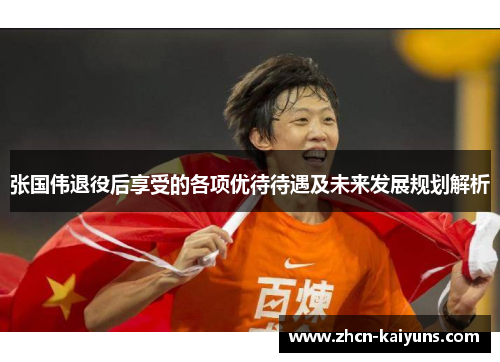 张国伟退役后享受的各项优待待遇及未来发展规划解析