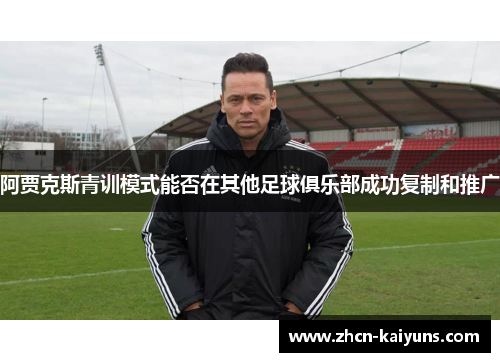 阿贾克斯青训模式能否在其他足球俱乐部成功复制和推广