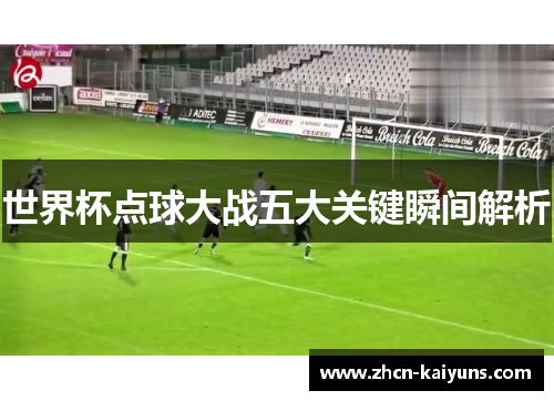 世界杯点球大战五大关键瞬间解析