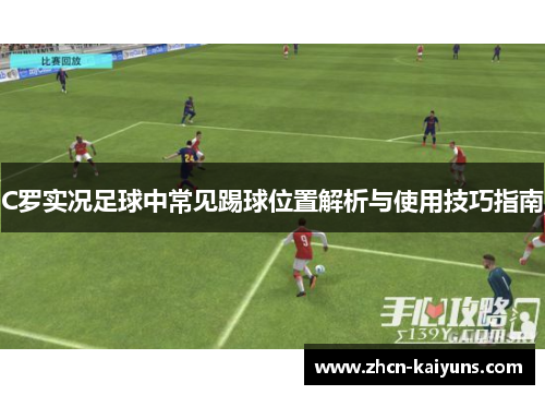 C罗实况足球中常见踢球位置解析与使用技巧指南