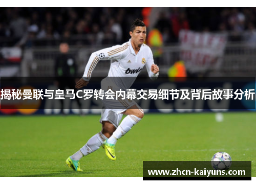 揭秘曼联与皇马C罗转会内幕交易细节及背后故事分析