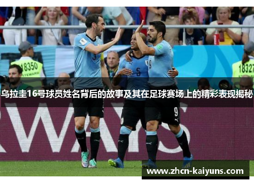 乌拉圭16号球员姓名背后的故事及其在足球赛场上的精彩表现揭秘