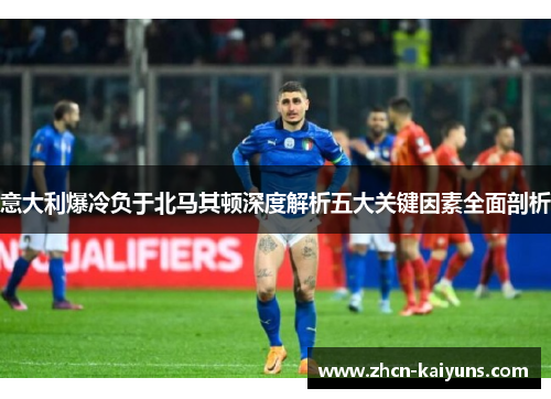 意大利爆冷负于北马其顿深度解析五大关键因素全面剖析