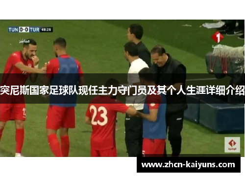 突尼斯国家足球队现任主力守门员及其个人生涯详细介绍